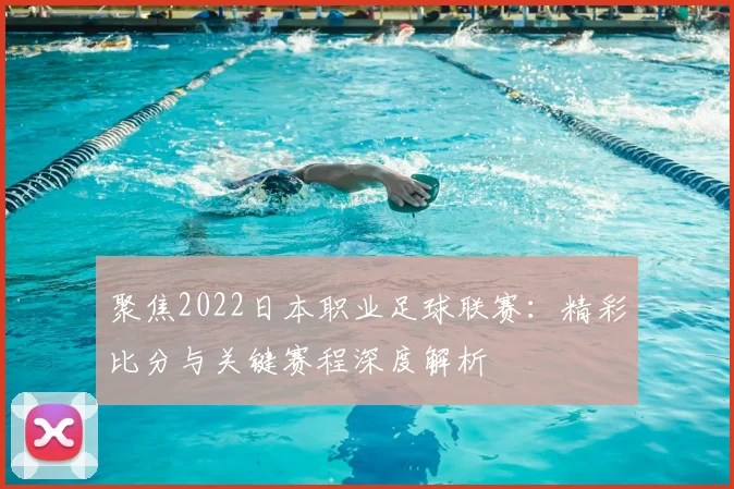 聚焦2022日本职业足球联赛：精彩比分与关键赛程深度解析