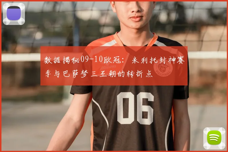 数据揭秘09-10欧冠:米利托封神赛季与巴萨梦三王朝的转折点