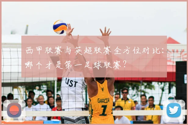西甲联赛与英超联赛全方位对比:哪个才是第一足球联赛?