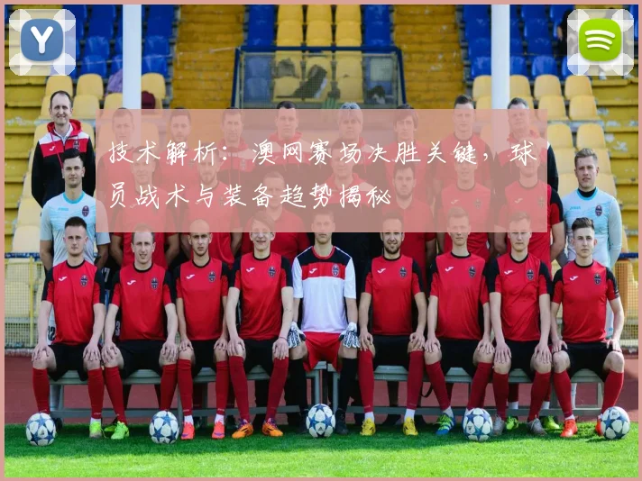 技术解析：澳网赛场决胜关键，球员战术与装备趋势揭秘