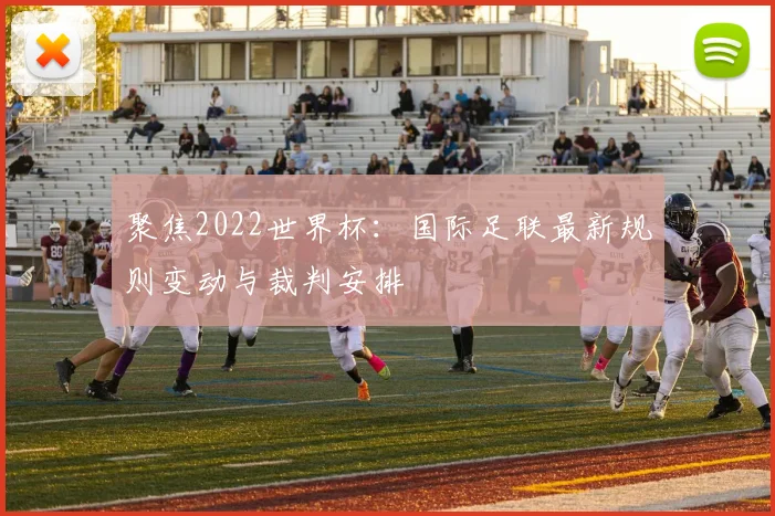 聚焦2022世界杯：国际足联最新规则变动与裁判安排