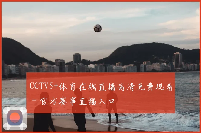 CCTV5+体育在线直播高清免费观看 - 官方赛事直播入口