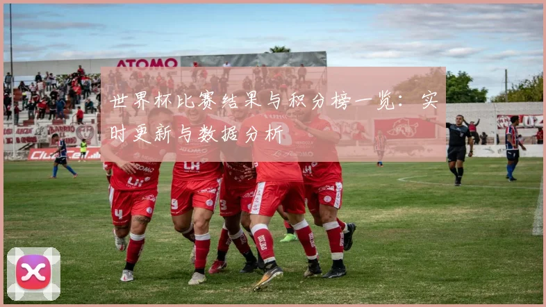 世界杯比赛结果与积分榜一览：实时更新与数据分析