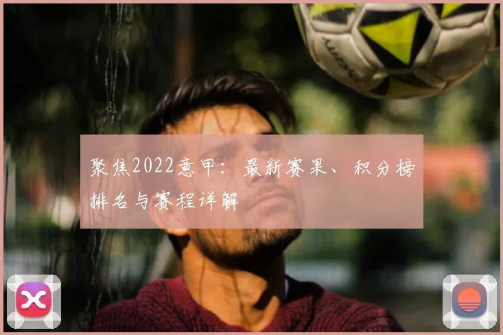 聚焦2022意甲：最新赛果、积分榜排名与赛程详解