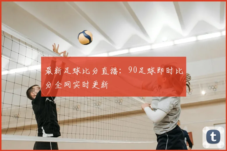 最新足球比分直播：90足球即时比分全网实时更新