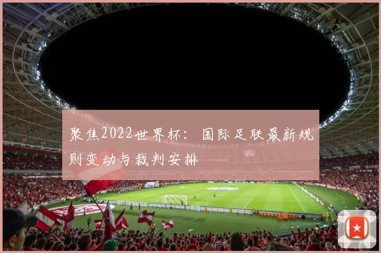 聚焦2022世界杯：国际足联最新规则变动与裁判安排