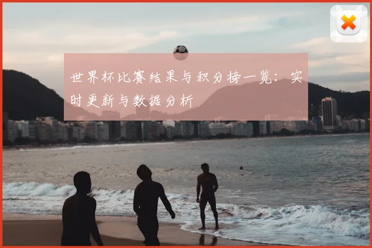 世界杯比赛结果与积分榜一览：实时更新与数据分析