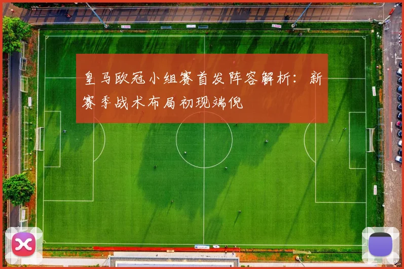 皇马欧冠小组赛首发阵容解析：新赛季战术布局初现端倪