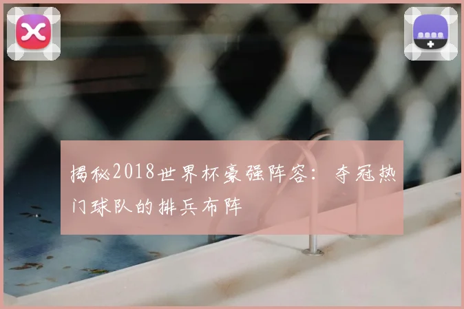 揭秘2018世界杯豪强阵容:夺冠热门球队的排兵布阵