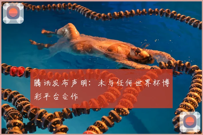 腾讯发布声明：未与任何世界杯博彩平台合作