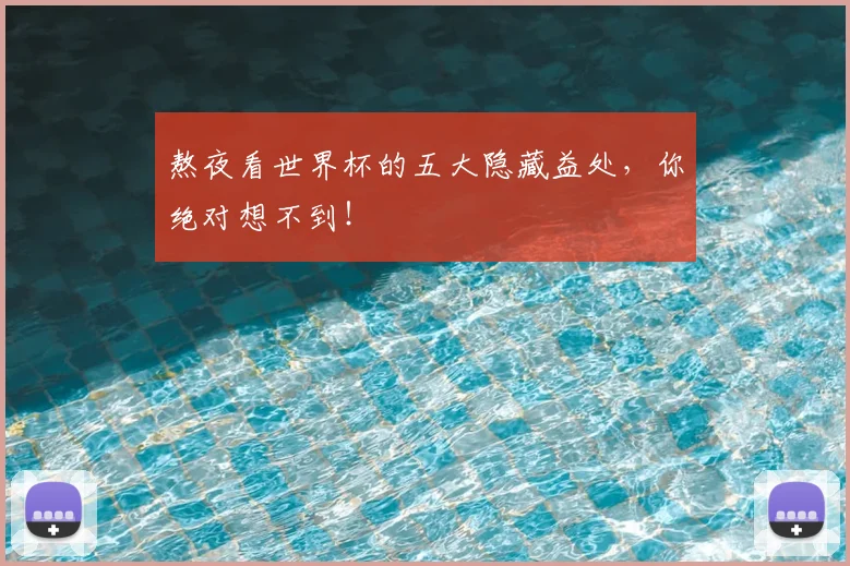 熬夜看世界杯的五大隐藏益处，你绝对想不到！