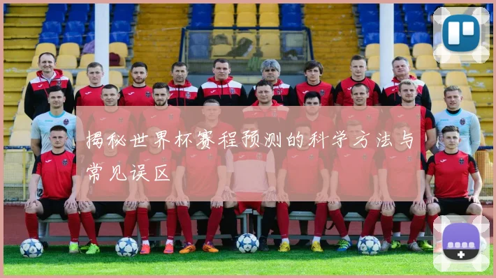 揭秘世界杯赛程预测的科学方法与常见误区