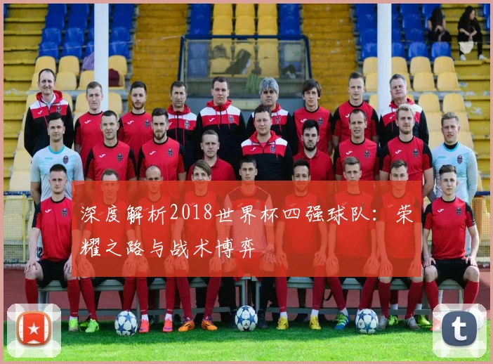 深度解析2018世界杯四强球队:荣耀之路与战术博弈