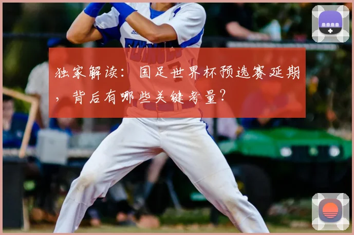 独家解读:国足世界杯预选赛延期,背后有哪些关键考量?