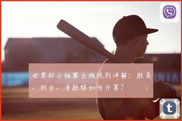 世界杯小组赛出线规则详解:胜负、积分、净胜球如何计算?