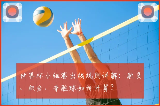 世界杯小组赛出线规则详解:胜负、积分、净胜球如何计算?