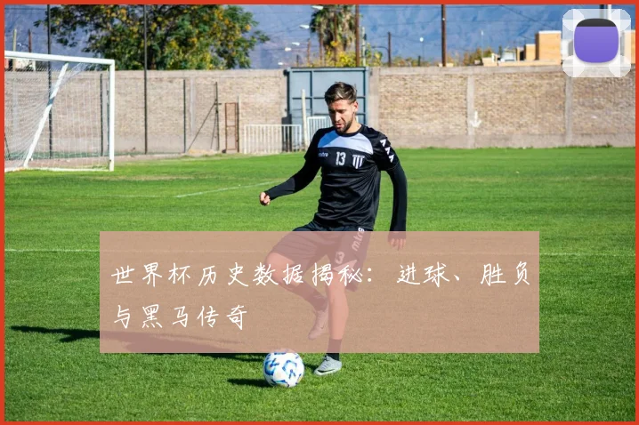 世界杯历史数据揭秘:进球、胜负与黑马传奇