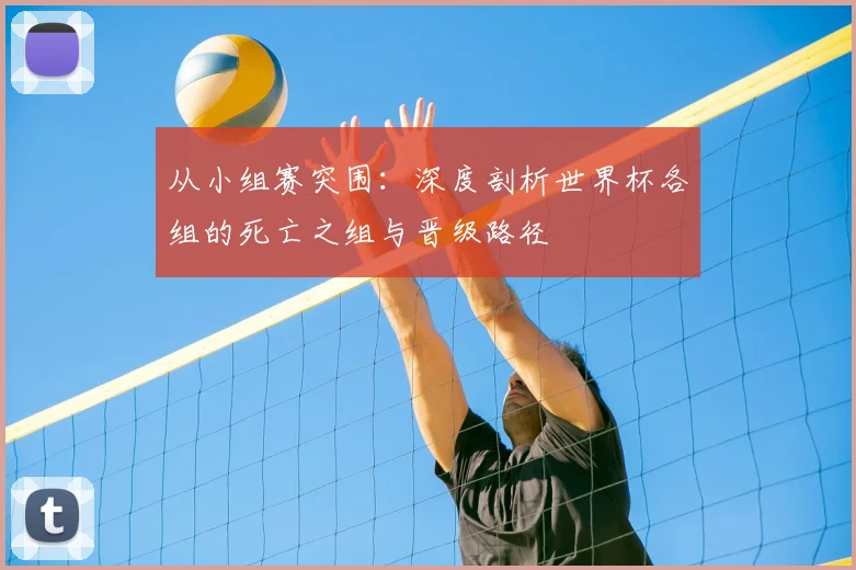 从小组赛突围：深度剖析世界杯各组的死亡之组与晋级路径