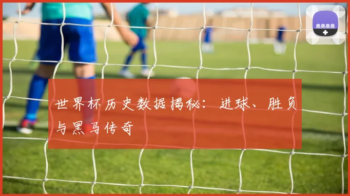 世界杯历史数据揭秘:进球、胜负与黑马传奇