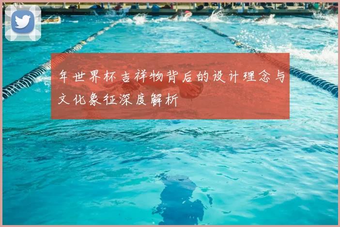年世界杯吉祥物背后的设计理念与文化象征深度解析