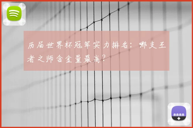 历届世界杯冠军实力排名:哪支王者之师含金量最高?
