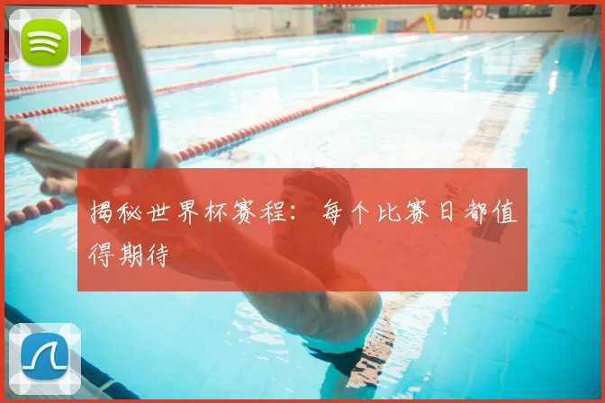 揭秘世界杯赛程：每个比赛日都值得期待