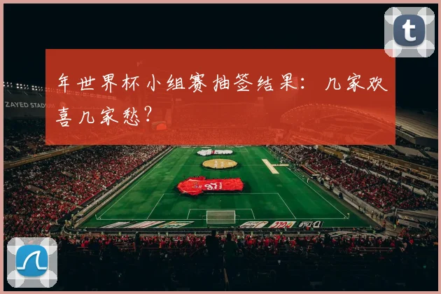 年世界杯小组赛抽签结果：几家欢喜几家愁？