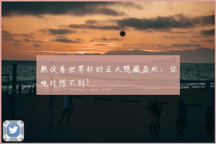 熬夜看世界杯的五大隐藏益处，你绝对想不到！