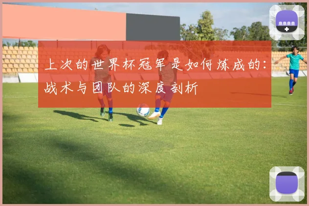 上次的世界杯冠军是如何炼成的:战术与团队的深度剖析