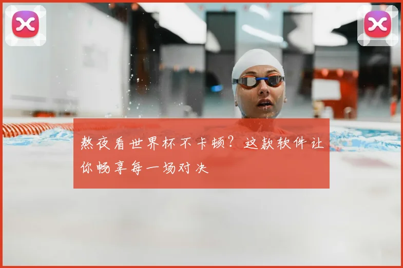 熬夜看世界杯不卡顿？这款软件让你畅享每一场对决