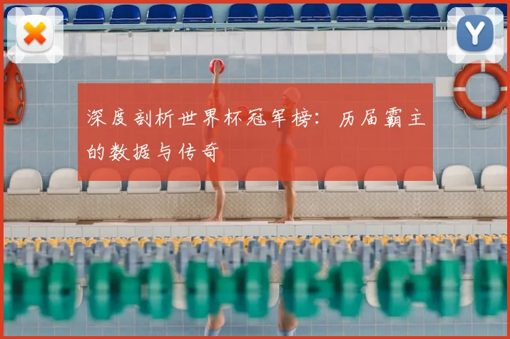 深度剖析世界杯冠军榜:历届霸主的数据与传奇