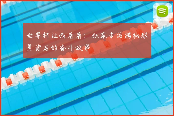 世界杯让我看看:独家专访揭秘球员背后的奋斗故事