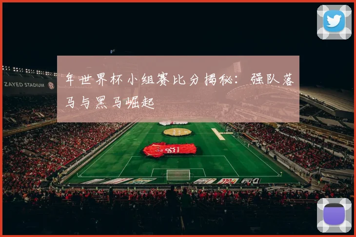 年世界杯小组赛比分揭秘：强队落马与黑马崛起
