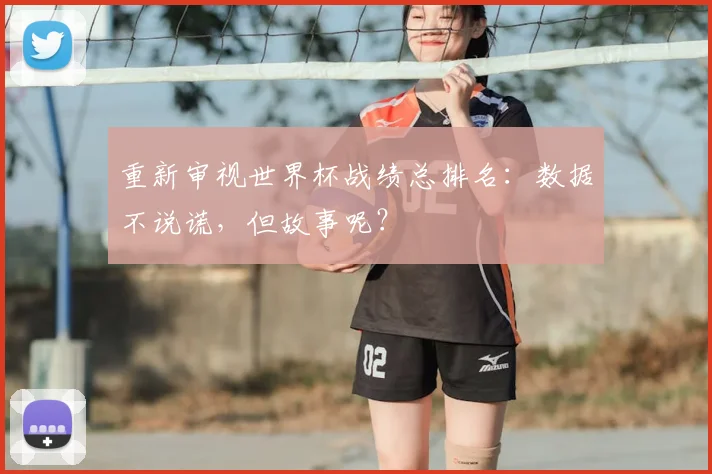 重新审视世界杯战绩总排名:数据不说谎,但故事呢?