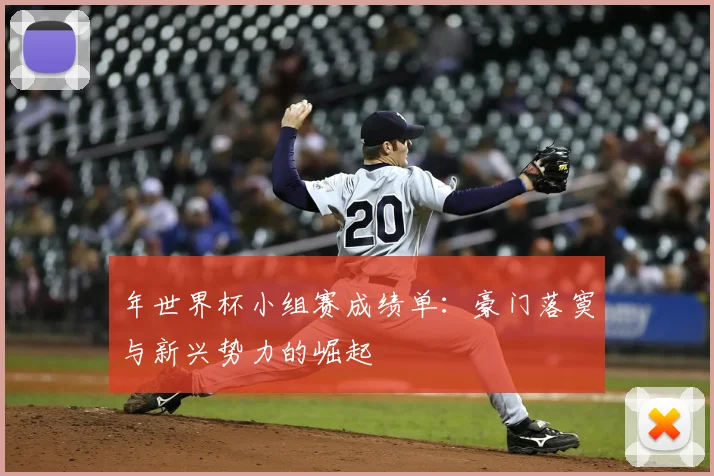 年世界杯小组赛成绩单：豪门落寞与新兴势力的崛起