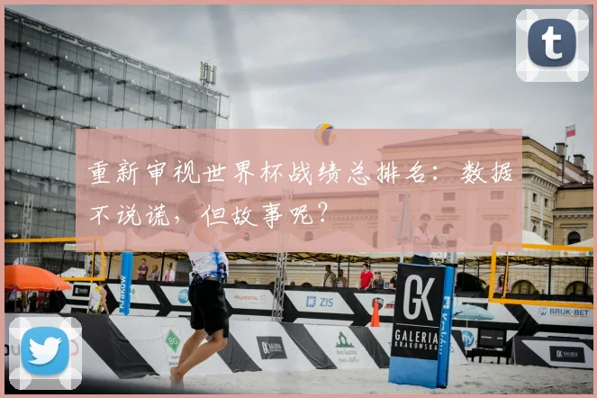 重新审视世界杯战绩总排名:数据不说谎,但故事呢?