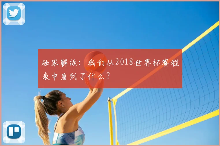 独家解读:我们从2018世界杯赛程表中看到了什么?